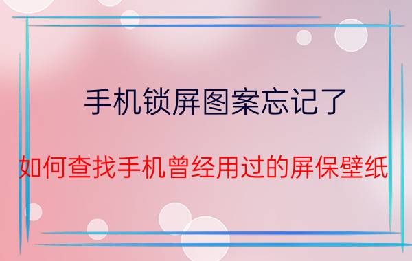 手机锁屏图案忘记了 如何查找手机曾经用过的屏保壁纸？